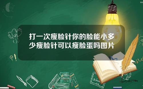 打一次瘦脸针你的脸能小多少瘦脸针可以瘦脸蛋吗图片