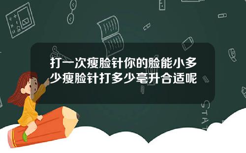 打一次瘦脸针你的脸能小多少瘦脸针打多少毫升合适呢