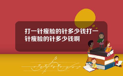 打一针瘦脸的针多少钱打一针瘦脸的针多少钱啊