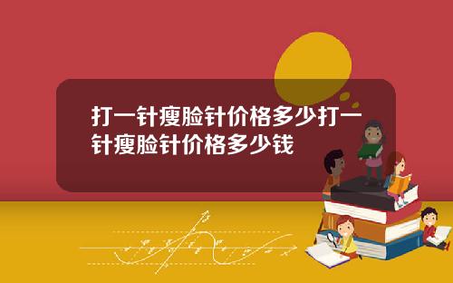 打一针瘦脸针价格多少打一针瘦脸针价格多少钱