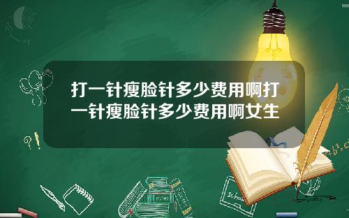 打一针瘦脸针多少费用啊打一针瘦脸针多少费用啊女生
