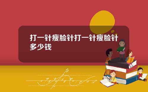 打一针瘦脸针打一针瘦脸针多少钱