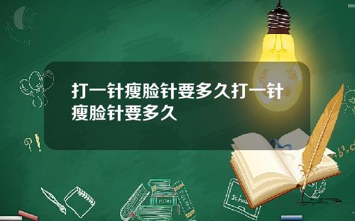 打一针瘦脸针要多久打一针瘦脸针要多久