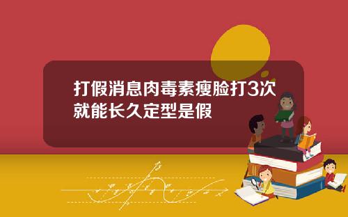 打假消息肉毒素瘦脸打3次就能长久定型是假