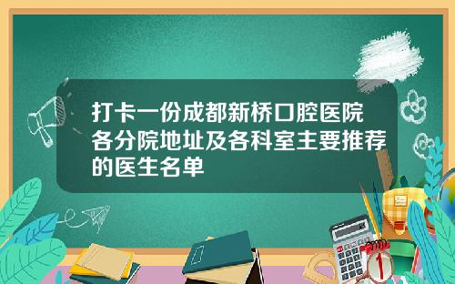 打卡一份成都新桥口腔医院各分院地址及各科室主要推荐的医生名单