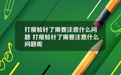 打瘦脸针了需要注意什么问题 打瘦脸针了需要注意什么问题呢