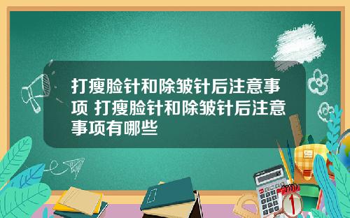打瘦脸针和除皱针后注意事项 打瘦脸针和除皱针后注意事项有哪些