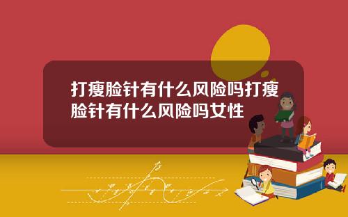 打瘦脸针有什么风险吗打瘦脸针有什么风险吗女性