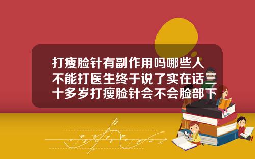 打瘦脸针有副作用吗哪些人不能打医生终于说了实在话三十多岁打瘦脸针会不会脸部下垂