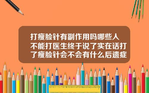 打瘦脸针有副作用吗哪些人不能打医生终于说了实在话打了瘦脸针会不会有什么后遗症