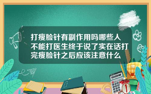 打瘦脸针有副作用吗哪些人不能打医生终于说了实在话打完瘦脸针之后应该注意什么