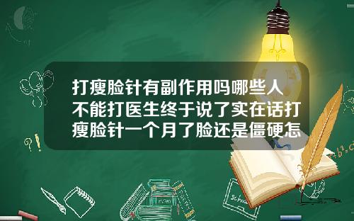 打瘦脸针有副作用吗哪些人不能打医生终于说了实在话打瘦脸针一个月了脸还是僵硬怎么办啊