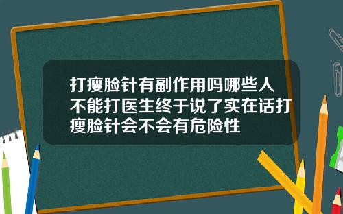 打瘦脸针有副作用吗哪些人不能打医生终于说了实在话打瘦脸针会不会有危险性