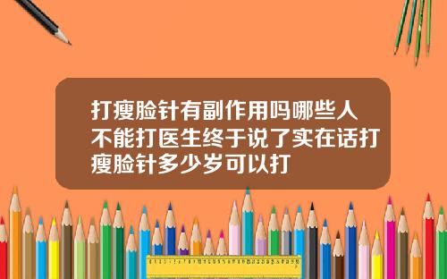 打瘦脸针有副作用吗哪些人不能打医生终于说了实在话打瘦脸针多少岁可以打