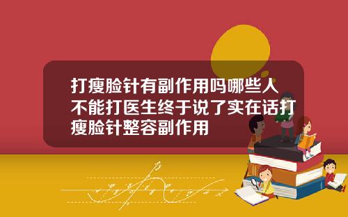 打瘦脸针有副作用吗哪些人不能打医生终于说了实在话打瘦脸针整容副作用