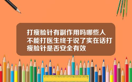 打瘦脸针有副作用吗哪些人不能打医生终于说了实在话打瘦脸针是否安全有效