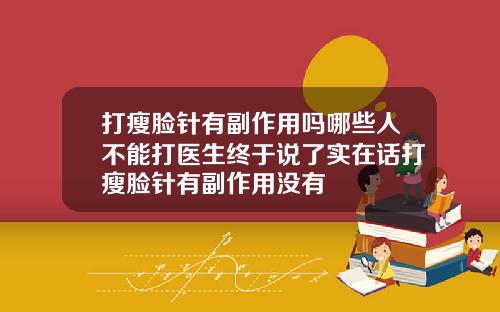 打瘦脸针有副作用吗哪些人不能打医生终于说了实在话打瘦脸针有副作用没有