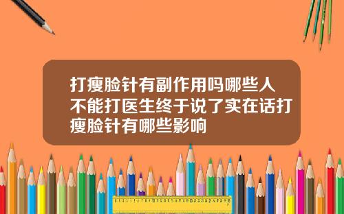 打瘦脸针有副作用吗哪些人不能打医生终于说了实在话打瘦脸针有哪些影响
