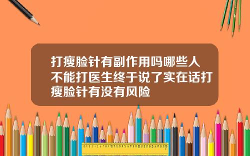 打瘦脸针有副作用吗哪些人不能打医生终于说了实在话打瘦脸针有没有风险