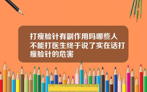 打瘦脸针有副作用吗哪些人不能打医生终于说了实在话打瘦脸针的危害