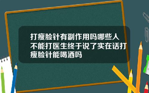 打瘦脸针有副作用吗哪些人不能打医生终于说了实在话打瘦脸针能喝酒吗