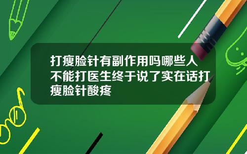 打瘦脸针有副作用吗哪些人不能打医生终于说了实在话打瘦脸针酸疼