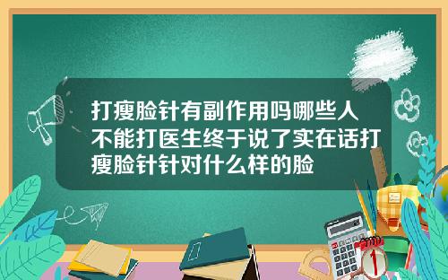 打瘦脸针有副作用吗哪些人不能打医生终于说了实在话打瘦脸针针对什么样的脸