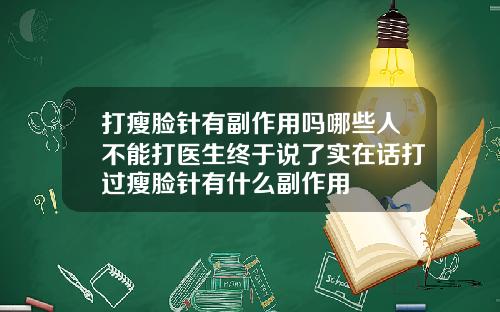 打瘦脸针有副作用吗哪些人不能打医生终于说了实在话打过瘦脸针有什么副作用