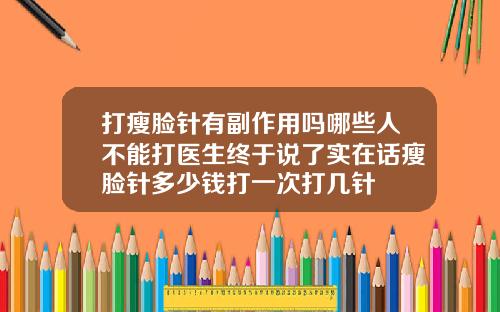 打瘦脸针有副作用吗哪些人不能打医生终于说了实在话瘦脸针多少钱打一次打几针