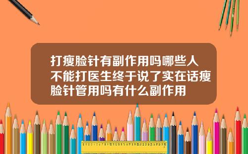 打瘦脸针有副作用吗哪些人不能打医生终于说了实在话瘦脸针管用吗有什么副作用