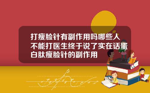 打瘦脸针有副作用吗哪些人不能打医生终于说了实在话蛋白肽瘦脸针的副作用