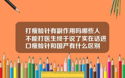 打瘦脸针有副作用吗哪些人不能打医生终于说了实在话进口瘦脸针和国产有什么区别