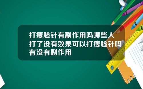 打瘦脸针有副作用吗哪些人打了没有效果可以打瘦脸针吗有没有副作用