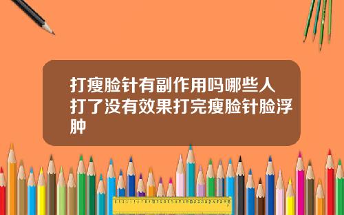 打瘦脸针有副作用吗哪些人打了没有效果打完瘦脸针脸浮肿