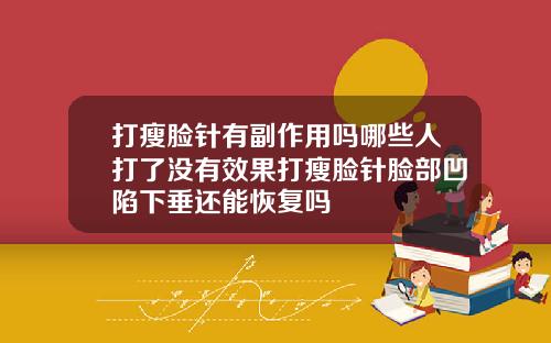 打瘦脸针有副作用吗哪些人打了没有效果打瘦脸针脸部凹陷下垂还能恢复吗