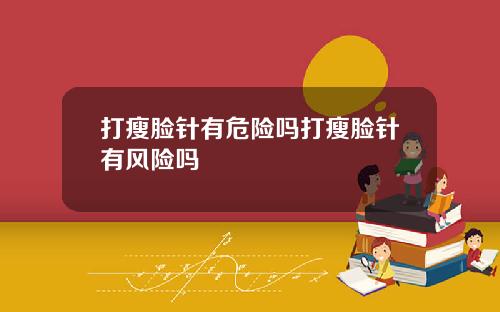 打瘦脸针有危险吗打瘦脸针有风险吗