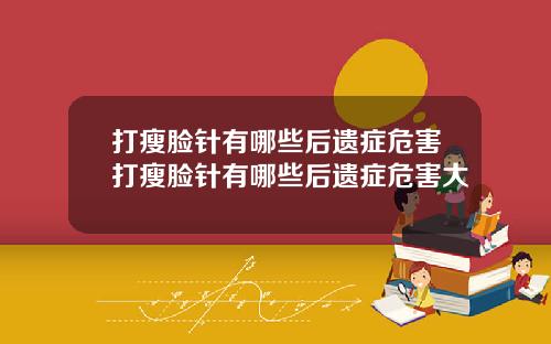 打瘦脸针有哪些后遗症危害打瘦脸针有哪些后遗症危害大