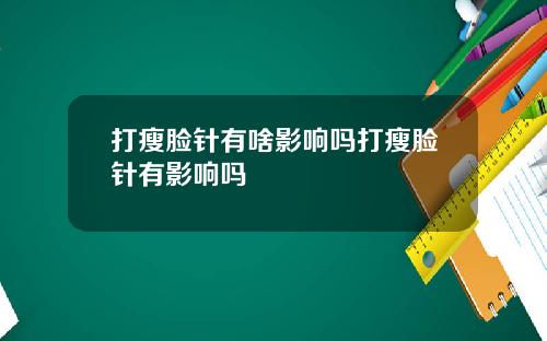 打瘦脸针有啥影响吗打瘦脸针有影响吗