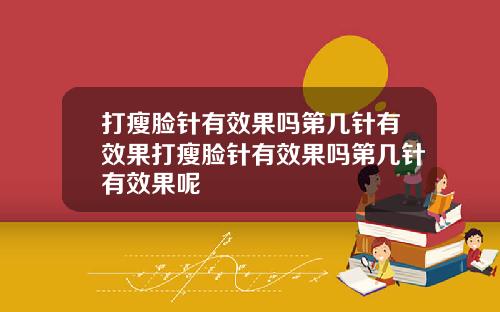 打瘦脸针有效果吗第几针有效果打瘦脸针有效果吗第几针有效果呢