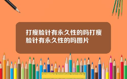 打瘦脸针有永久性的吗打瘦脸针有永久性的吗图片