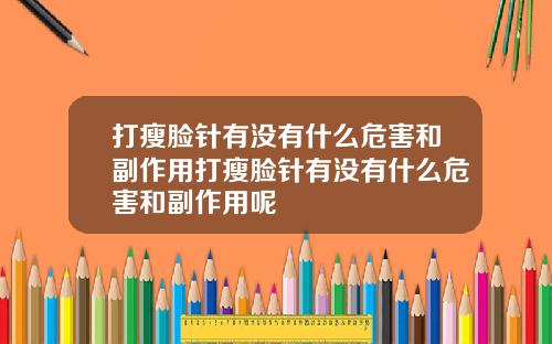 打瘦脸针有没有什么危害和副作用打瘦脸针有没有什么危害和副作用呢