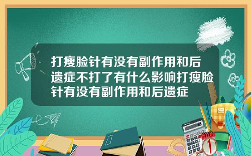 打瘦脸针有没有副作用和后遗症不打了有什么影响打瘦脸针有没有副作用和后遗症