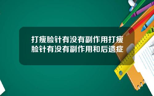 打瘦脸针有没有副作用打瘦脸针有没有副作用和后遗症