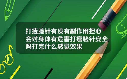 打瘦脸针有没有副作用担心会对身体有危害打瘦脸针安全吗打完什么感觉效果