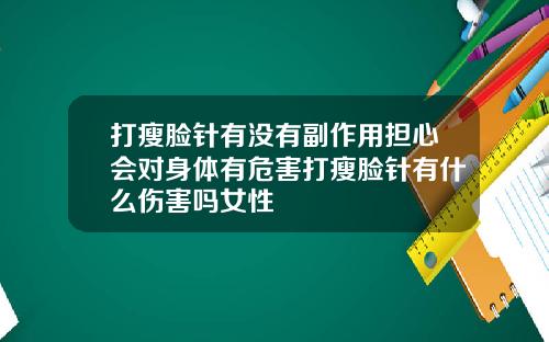 打瘦脸针有没有副作用担心会对身体有危害打瘦脸针有什么伤害吗女性
