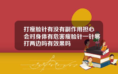 打瘦脸针有没有副作用担心会对身体有危害瘦脸针一针够打两边吗有效果吗