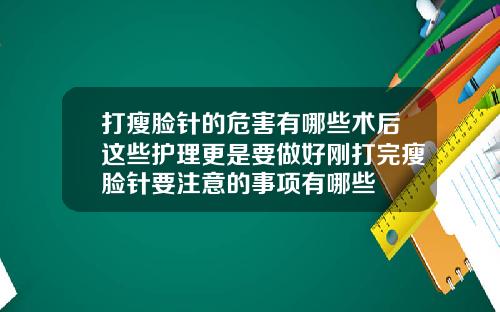打瘦脸针的危害有哪些术后这些护理更是要做好刚打完瘦脸针要注意的事项有哪些