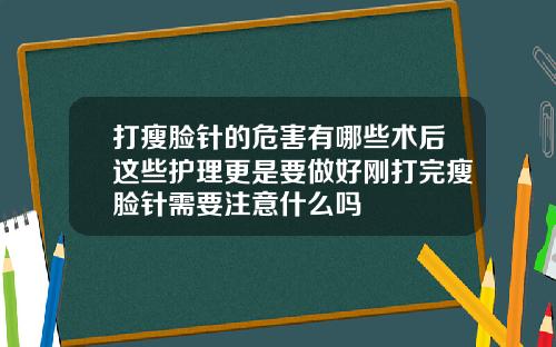 打瘦脸针的危害有哪些术后这些护理更是要做好刚打完瘦脸针需要注意什么吗
