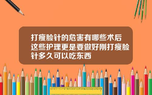 打瘦脸针的危害有哪些术后这些护理更是要做好刚打瘦脸针多久可以吃东西