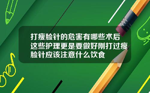 打瘦脸针的危害有哪些术后这些护理更是要做好刚打过瘦脸针应该注意什么饮食